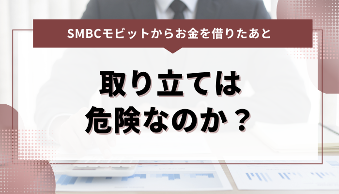 SMBCモビットからお金を借りたあと｜取り立ては危険なのか？