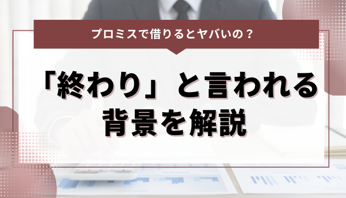 プロミスで借りることが「終わり」と言われる背景を解説