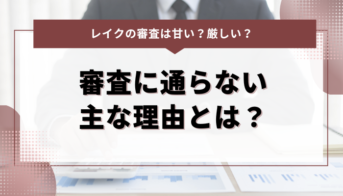 レイクの審査に通らない主な理由とは？