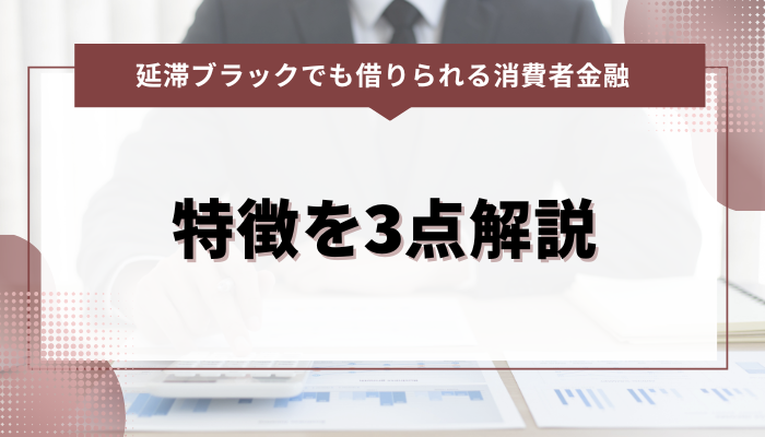 延滞ブラックでも借りれる消費者金融の特徴3点