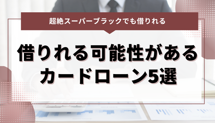 超絶スーパーブラックでも借りれる可能性があるカードローン5選