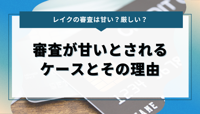 レイクで審査が甘いとされるケースとその理由