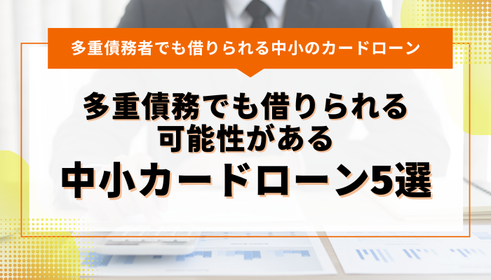 多重債務でも借りられる可能性がある中小カードローン5選