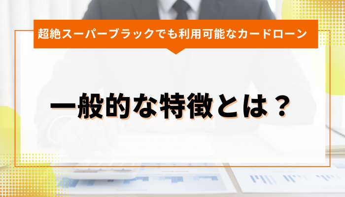 超絶スーパーブラックでも利用可能なカードローン：一般的な特徴とは？