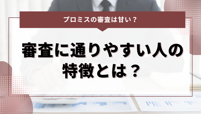 プロミスの審査に通りやすい人の特徴とは？