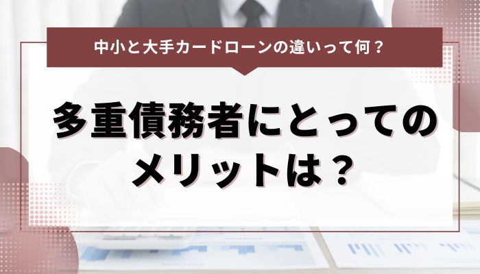 中小と大手カードローンの違いって何？多重債務者にとってのメリットは？