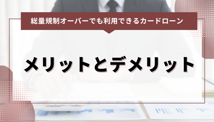 総量規制オーバーでも借りられるカードローン：メリットとデメリット