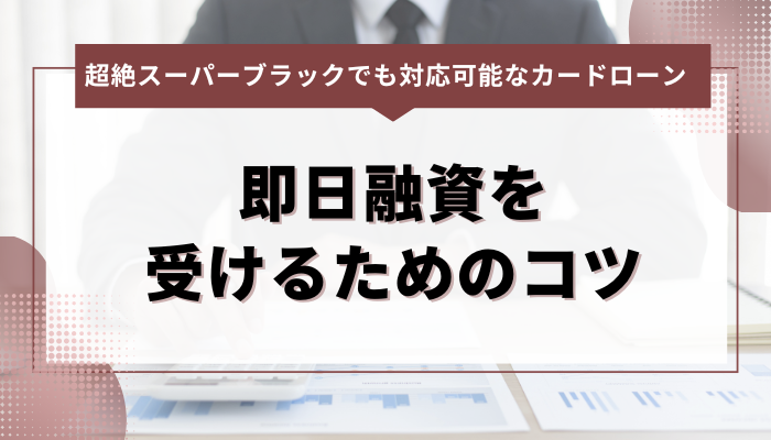 超絶スーパーブラックでも対応可能なカードローン：即日融資を受けるためのコツ