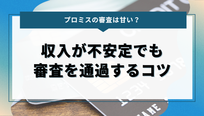 収入が不安定でもプロミスの審査を通過するコツ