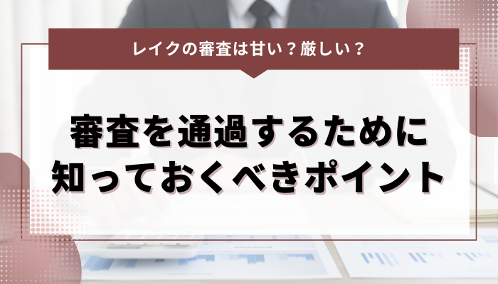 レイクの審査を通過するために知っておくべきポイント