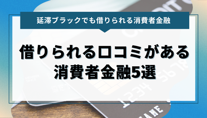 延滞ブラックでも借りれる口コミがある消費者金融5選