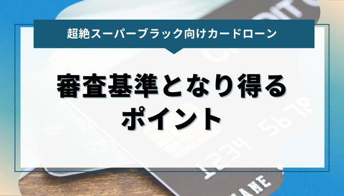 超絶スーパーブラック向けカードローン：審査基準となり得るポイント