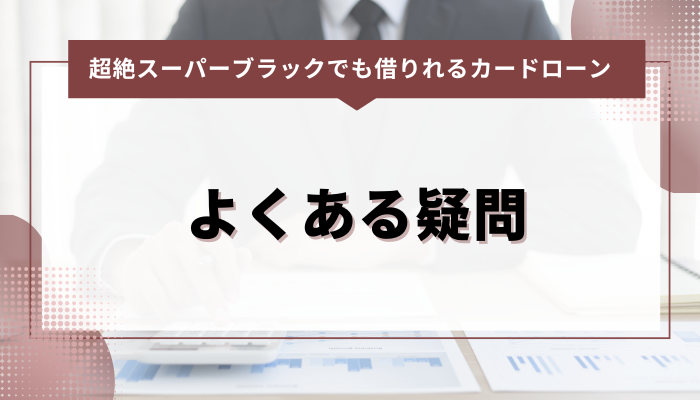 超絶スーパーブラックでも借りれるカードローン：よくある疑問