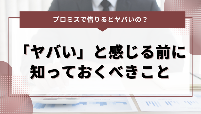 プロミスで借りて「ヤバい」と感じる前に知っておくべきこと