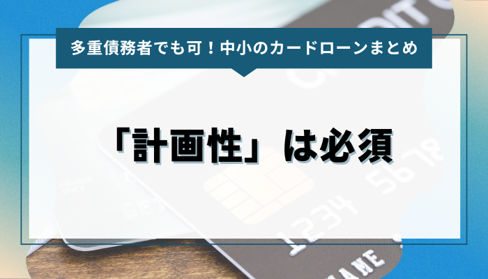 まとめ：多重債務者がカードローンで借りるなら「計画性」は必須