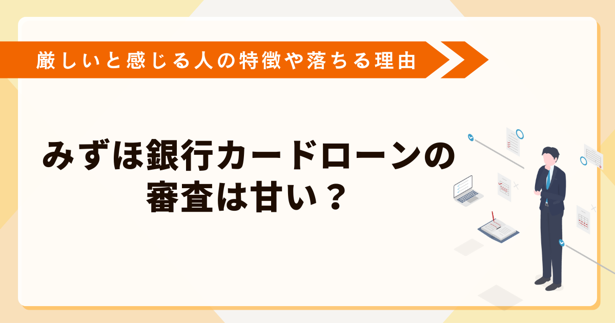 みずほ銀行カードローンの審査は甘い？厳しいと感じる人の特徴や落ちる理由