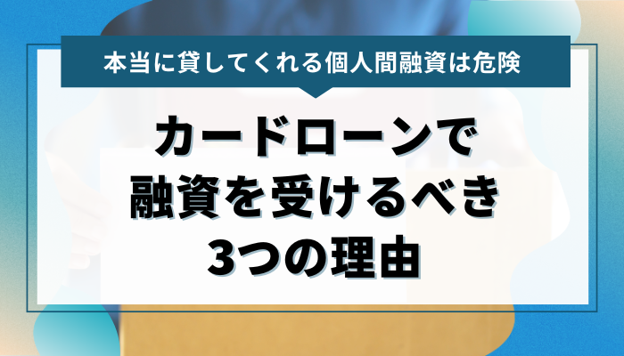 個人間融資よりもカードローンで融資を受けるべき3つの理由