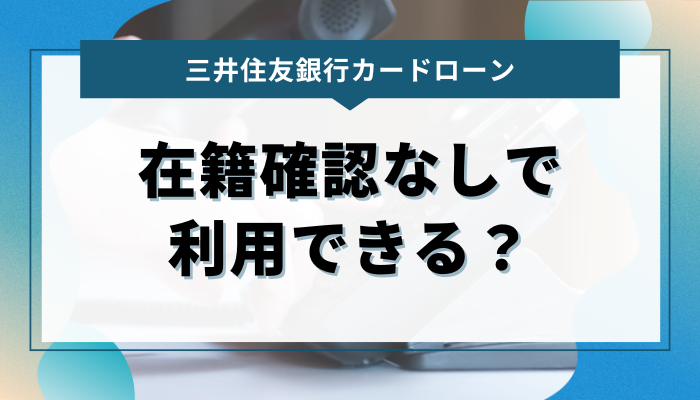 三井住友銀行カードローンは在籍確認なしで利用できるのか？