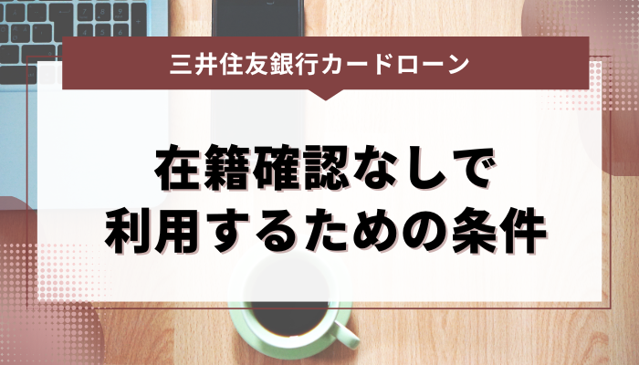 在籍確認なしで三井住友銀行カードローンを利用するための条件