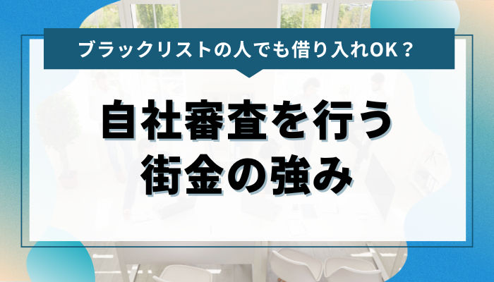 ブラックリストの人でも借り入れOK？ 自社審査を行う街金の強み