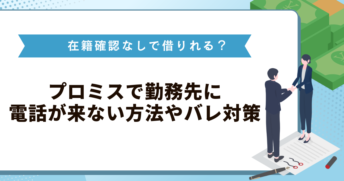 プロミスは在籍確認なしで借りれる？勤務先に電話が来ない方法やバレ対策