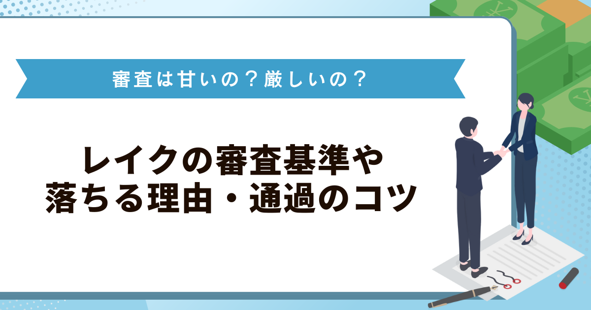 レイクの審査は甘いの？厳しいの？審査基準や落ちる理由・通過のコツ