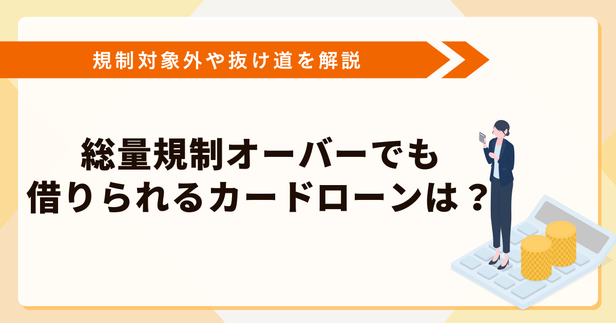 総量規制オーバーでも借りれるカードローンは？規制対象外や抜け道を解説