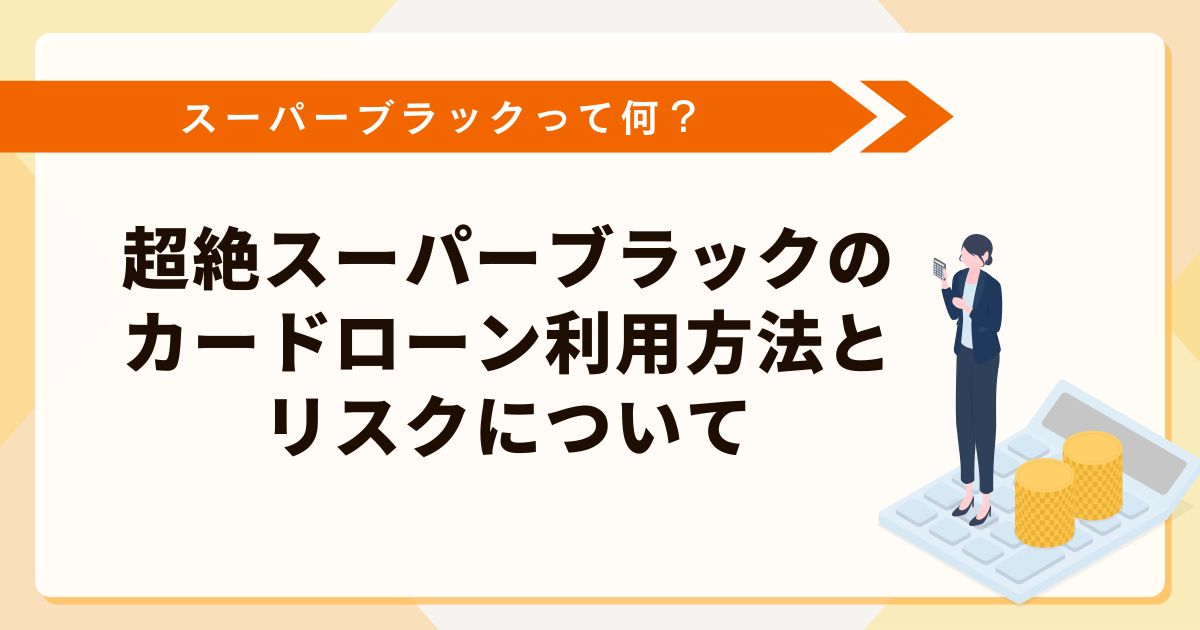 超絶スーパーブラックの人がカードローンを利用する方法とリスクについて