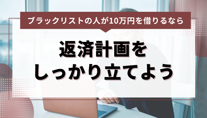ブラックリストの人が10万円を借りるなら返済計画をしっかり立てよう