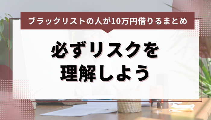 まとめ：ブラックリストの人が10万円審査なしで融資を受ける前、必ずリスクを理解しよう