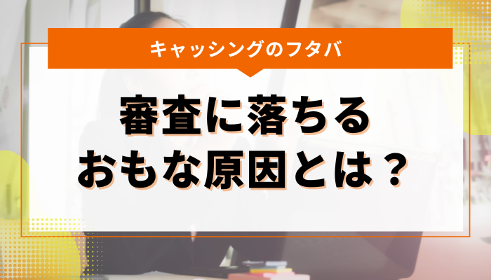 キャッシングのフタバ｜審査に落ちるおもな原因とは？