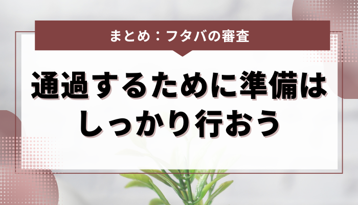 まとめ：フタバの審査を通過するために準備はしっかり行おう