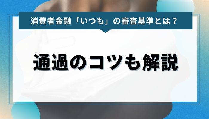 消費者金融「いつも」の審査基準とは？通過のコツも解説