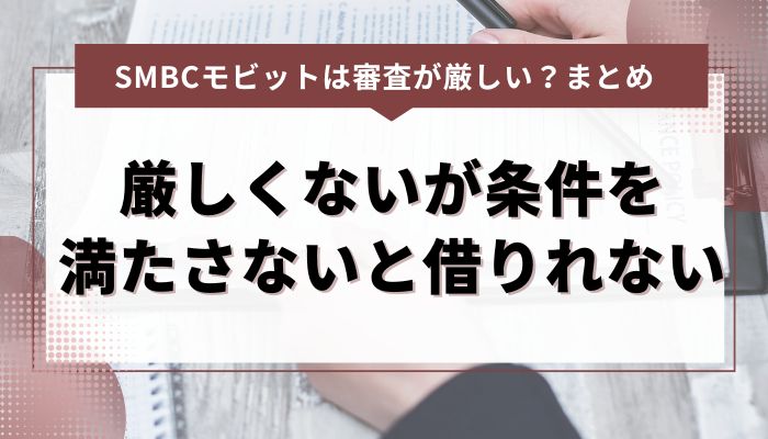 まとめ：SMBCモビットの審査は厳しくないが条件を満たさないと借りれない