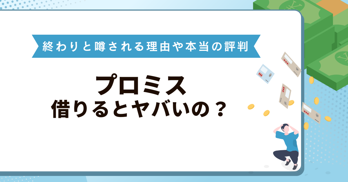 プロミスで借りるとヤバいの？終わりと噂される理由や本当の評判