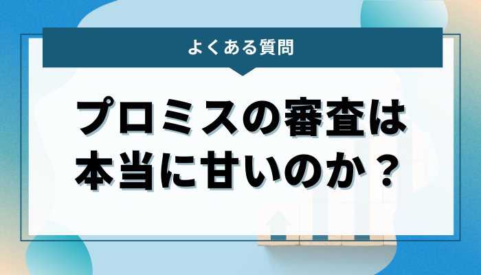 よくある質問：プロミスの審査は本当に甘いのか？
