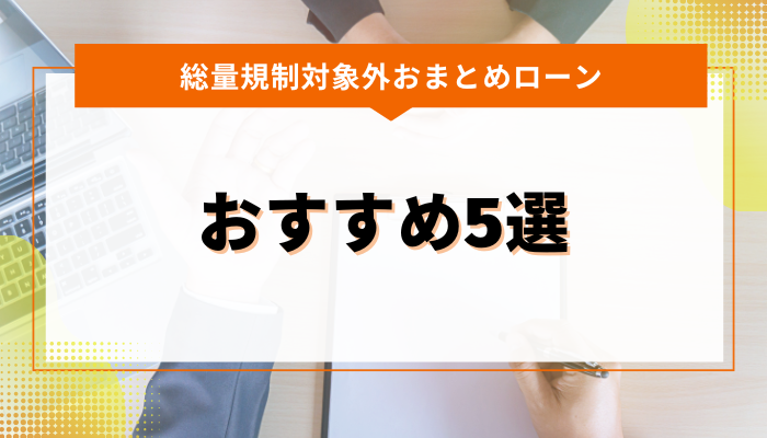 総量規制対象外おすすめのおまとめローン5選